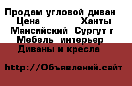  Продам угловой диван › Цена ­ 12 000 - Ханты-Мансийский, Сургут г. Мебель, интерьер » Диваны и кресла   